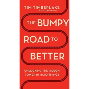 Timberlake, Tim The Bumpy Road to Better: Unlocking the Hidden Power in Hard Things Timberlake, Tim The Bumpy Road to Better: Unlocking the Hidden Power in Hard Things