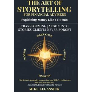 LeGassick, Mike The Art of Storytelling for Financial Advisers: Explaining Money Like a Human — Transforming Jargon into Stories Clients Never Forget LeGassick, Mike The Art of Storytelling for Financial Advisers: Explaining Money Like a Human — Transforming Jargon into Stories Clients Never Forget