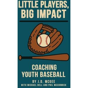 McGee, J. D. Little Players, Big Impact: Coaching Youth Baseball McGee, J. D. Little Players, Big Impact: Coaching Youth Baseball