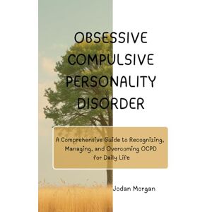 Morgan, Jordan Obsessive Compulsive Personality Disorder: A Comprehensive Guide to Recognizing, Managing, and Overcoming OCPD for Daily Life Morgan, Jordan Obsessive Compulsive Personality Disorder: A Comprehensive Guide to Recognizing, Managing, and Overcoming OCPD for Daily Life