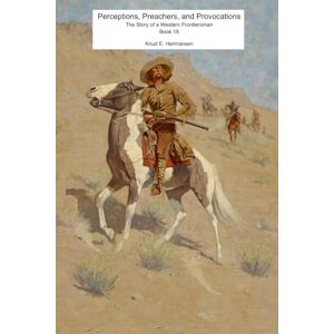 Hermansen, Knud Perceptions, Preachers, and Provocations: The Story of a Western Frontiersman, Book 18 (The Story of a Confederate Soldier & Western Frontiersman) Hermansen, Knud Perceptions, Preachers, and Provocations: The Story of a Western Frontiersman, Book 18 (The Story of a Confederate Soldier & Western Frontiersman)