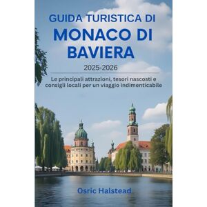 Halstead, Osric Guida turistica di Monaco di Baviera 2025-2026: Le principali attrazioni, tesori nascosti e consigli locali per un viaggio indimenticabile Halstead, Osric Guida turistica di Monaco di Baviera 2025-2026: Le principali attrazioni, tesori nascosti e consigli locali per un viaggio indimenticabile