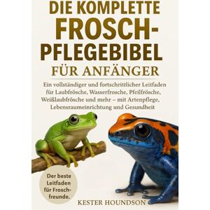 HOUNDSON, KESTER DIE KOMPLETTE FROSCH-PFLEGEBIBEL FÜR ANFÄNGER: Ein vollständiger und fortschrittlicher Leitfaden für Laubfrösche, Wasserfrösche, Pfeilfrösche, ... Lebensraumeinrichtung und Gesundheit HOUNDSON, KESTER DIE KOMPLETTE FROSCH-PFLEGEBIBEL FÜR ANFÄNGER: Ein vollständiger und fortschrittlicher Leitfaden für Laubfrösche, Wasserfrösche, Pfeilfrösche, ... Lebensraumeinrichtung und Gesundheit