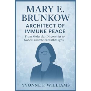 Williams, Yvonne F. Mary E. Brunkow: Architect of Immune Peace: From Molecular Discoveries to Nobel Laureate Breakthroughs Williams, Yvonne F. Mary E. Brunkow: Architect of Immune Peace: From Molecular Discoveries to Nobel Laureate Breakthroughs