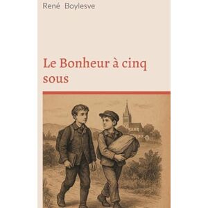 Boylesve, René Le Bonheur à cinq sous: Nouvelles de bonheur et d'émotion familiale entre modestie, sensibilité et province française Boylesve, René Le Bonheur à cinq sous: Nouvelles de bonheur et d'émotion familiale entre modestie, sensibilité et province française