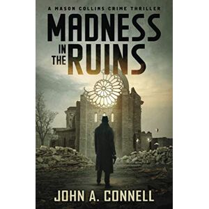 Connell, John A. Madness in the Ruins: A Mason Collins Crime Thriller (previously entitled Ruins of War): 1 Connell, John A. Madness in the Ruins: A Mason Collins Crime Thriller (previously entitled Ruins of War): 1