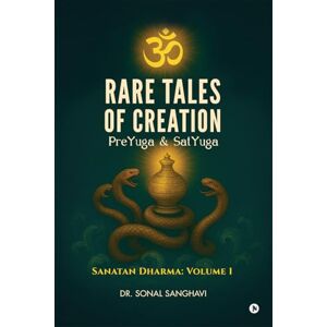 Dr Sonal Sanghavi Rare Tales Of Creation PreYuga And SatYuga: Sanatan Dharma: Volume 1 Dr Sonal Sanghavi Rare Tales Of Creation PreYuga And SatYuga: Sanatan Dharma: Volume 1