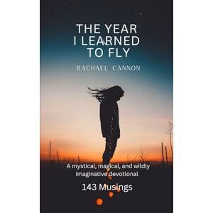 Cannon, Rachael The Year I Learned to Fly: A mystical, magical, and wildly imaginative devotional Cannon, Rachael The Year I Learned to Fly: A mystical, magical, and wildly imaginative devotional