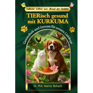 Bohach, Dr. Mariia TIERisch gesund mit KURKUMA: Gesundheit und Genuss für unsere Lieblinge (KURKUMA: Der Helfer im Alltag) Bohach, Dr. Mariia TIERisch gesund mit KURKUMA: Gesundheit und Genuss für unsere Lieblinge (KURKUMA: Der Helfer im Alltag)