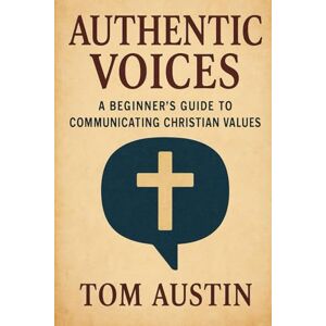 Austin, Thomas Authentic Voices: A Beginner’s Guide to Communicating Christian Values Austin, Thomas Authentic Voices: A Beginner’s Guide to Communicating Christian Values