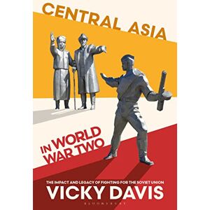 Vicky Davis Central Asia in World War Two: The Impact and Legacy of Fighting for the Soviet Union Vicky Davis Central Asia in World War Two: The Impact and Legacy of Fighting for the Soviet Union