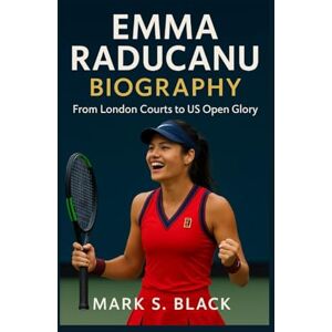 S. Black, Mark EMMA RADUCANU BIOGRAPHY: From London Courts to US Open Glory S. Black, Mark EMMA RADUCANU BIOGRAPHY: From London Courts to US Open Glory