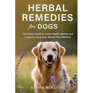 Winston, Olivia Herbal Remedies for Dogs: The Holistic Guide to Canine Health, Healing, and Longevity Using Safe, Natural Plant Medicine Winston, Olivia Herbal Remedies for Dogs: The Holistic Guide to Canine Health, Healing, and Longevity Using Safe, Natural Plant Medicine