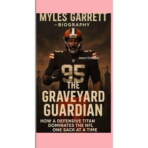 D.Walker, Jason MYLES GARRETT-BIOGRAPHY: THE GRAVEYARD GUARDIAN-HOW A DEFENSIVE TITAN DOMINATES THE NFL ONE SACK AT A TIME D.Walker, Jason MYLES GARRETT-BIOGRAPHY: THE GRAVEYARD GUARDIAN-HOW A DEFENSIVE TITAN DOMINATES THE NFL ONE SACK AT A TIME