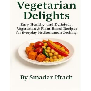 Ifrach, Smadar Vegetarian Delights: Easy, Healthy, and Delicious Vegetarian & Plant-Based Recipes for Everyday Mediterranean Cooking Ifrach, Smadar Vegetarian Delights: Easy, Healthy, and Delicious Vegetarian & Plant-Based Recipes for Everyday Mediterranean Cooking