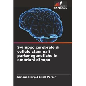 Grieß-Porsch, Simone Margot Sviluppo cerebrale di cellule staminali partenogenetiche in embrioni di topo Grieß-Porsch, Simone Margot Sviluppo cerebrale di cellule staminali partenogenetiche in embrioni di topo