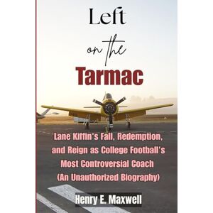 Maxwell, Henry Left on the Tarmac: Lane Kiffin's Fall, Redemption, and Reign as College Football's Most Controversial Coach (An Unauthorized Biography) Maxwell, Henry Left on the Tarmac: Lane Kiffin's Fall, Redemption, and Reign as College Football's Most Controversial Coach (An Unauthorized Biography)