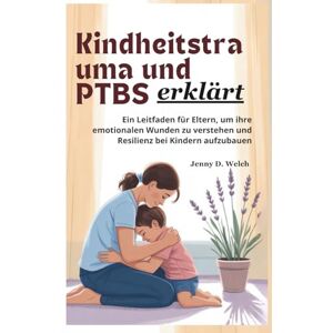 Welch, Jenny D. Kindheitstraumata und PTBS erklärt: Ein Leitfaden für Eltern zum Verständnis emotionaler Wunden und zur Stärkung der Resilienz bei Kindern (An Introduction to Childhood Psychology) Welch, Jenny D. Kindheitstraumata und PTBS erklärt: Ein Leitfaden für Eltern zum Verständnis emotionaler Wunden und zur Stärkung der Resilienz bei Kindern (An Introduction to Childhood Psychology)