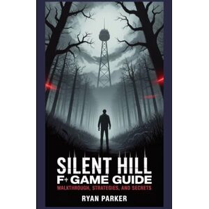 Parker, Ryan Silent Hill f Game Guide: Walkthrough, Strategies, and Secrets Parker, Ryan Silent Hill f Game Guide: Walkthrough, Strategies, and Secrets
