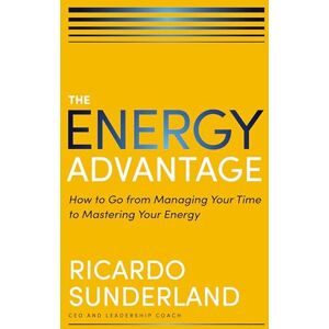 Sunderland ENERGY ADVANTAGE ITPE: How to Go from Managing Your Time to Mastering Your Energy Sunderland ENERGY ADVANTAGE ITPE: How to Go from Managing Your Time to Mastering Your Energy