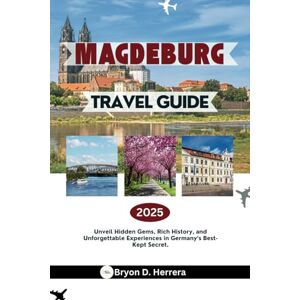 Herrera, Bryon D. Magdeburg Travel Guide 2025: Unveil Hidden Gems, Rich History, and Unforgettable Experiences in Germany’s Best-Kept Secret. Herrera, Bryon D. Magdeburg Travel Guide 2025: Unveil Hidden Gems, Rich History, and Unforgettable Experiences in Germany’s Best-Kept Secret.