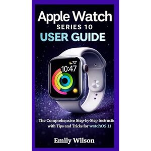 Wilson Apple Watch Series 10 User Guide: The Comprehensive Step-by-Step Instruction with Tips and Tricks for watchOS 11 Wilson Apple Watch Series 10 User Guide: The Comprehensive Step-by-Step Instruction with Tips and Tricks for watchOS 11