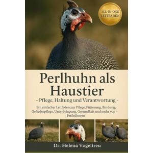 Vogeltreu, Dr. Helena Perlhuhn als Haustier –Pflege, Haltung und Verantwortung: Ein einfacher Leitfaden zur Pflege, Fütterung, Bindung, Fellpflege, Unterbringung, Gesundheit und mehr von Perlhühnern Vogeltreu, Dr. Helena Perlhuhn als Haustier –Pflege, Haltung und Verantwortung: Ein einfacher Leitfaden zur Pflege, Fütterung, Bindung, Fellpflege, Unterbringung, Gesundheit und mehr von Perlhühnern