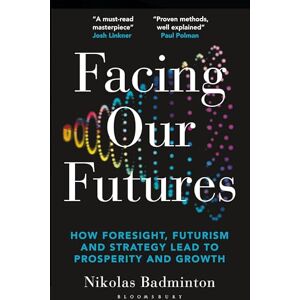 Badminton, Nikolas Facing Our Futures: How foresight, futures design and strategy creates prosperity and growth Badminton, Nikolas Facing Our Futures: How foresight, futures design and strategy creates prosperity and growth