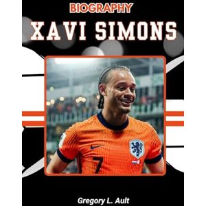 Ault, Gregory L. BIOGRAPHY OF XAVI SIMONS: Inside the Mind and Journey of a New-Generation Star (Born to Play: Modern Football Icons) Ault, Gregory L. BIOGRAPHY OF XAVI SIMONS: Inside the Mind and Journey of a New-Generation Star (Born to Play: Modern Football Icons)