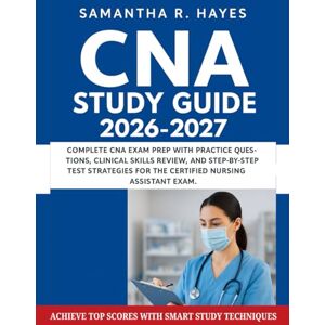 Hayes, Samantha R. CNA Study Guide 2026-2027: Complete CNA Exam Prep With Practice Question, Clinical Skills Review, And Step-By-Step Test Strategies For The Certified Nursing Assistant Exam. Hayes, Samantha R. CNA Study Guide 2026-2027: Complete CNA Exam Prep With Practice Question, Clinical Skills Review, And Step-By-Step Test Strategies For The Certified Nursing Assistant Exam.