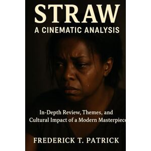 Patrick, Frederick T. Straw: A Cinematic Analysis: In-Depth Review, Themes, and Cultural Impact of a Modern Masterpiece Patrick, Frederick T. Straw: A Cinematic Analysis: In-Depth Review, Themes, and Cultural Impact of a Modern Masterpiece