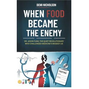 NICHOLSON, DEMI WHEN FOOD BECAME THE ENEMY: Dr. Jason Fung, the Quiet Revolutionary Who Challenged Medicine's Biggest Lie NICHOLSON, DEMI WHEN FOOD BECAME THE ENEMY: Dr. Jason Fung, the Quiet Revolutionary Who Challenged Medicine's Biggest Lie