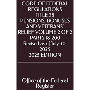 the Federal Register, Office of CODE OF FEDERAL REGULATIONS TITLE 38 PENSIONS, BONUSES AND VETERANS' RELIEF VOLUME 2 OF 2 PARTS 18-200 Revised as of July 30, 2025 2025 EDITION the Federal Register, Office of CODE OF FEDERAL REGULATIONS TITLE 38 PENSIONS, BONUSES AND VETERANS' RELIEF VOLUME 2 OF 2 PARTS 18-200 Revised as of July 30, 2025 2025 EDITION