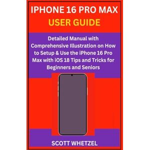 Scott IPHONE 16 PRO MAX USER GUIDE: Detailed Manual with Comprehensive Illustration on How to Setup & Use the iPhone 16 Pro Max with iOS 18 Tips and Tricks for Beginners and Seniors Scott IPHONE 16 PRO MAX USER GUIDE: Detailed Manual with Comprehensive Illustration on How to Setup & Use the iPhone 16 Pro Max with iOS 18 Tips and Tricks for Beginners and Seniors