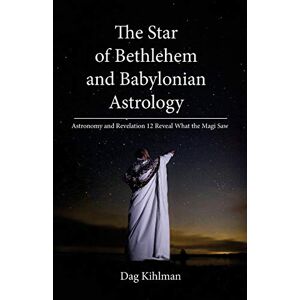 Kihlman, Mr Dag The Star of Bethlehem and Babylonian Astrology: Astronomy and Revelation Reveal What the Magi Saw Kihlman, Mr Dag The Star of Bethlehem and Babylonian Astrology: Astronomy and Revelation Reveal What the Magi Saw