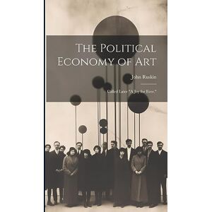 Ruskin, John The Political Economy of Art; Called Later "A Joy for Ever. Ruskin, John The Political Economy of Art; Called Later "A Joy for Ever.