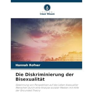 Rofner, Hannah Die Diskriminierung der Bisexualität: Gewinnung von Perspektiven auf das Leben bisexueller Menschen durch eine Analyse sozialer Medien mit Hilfe der Grounded Theory Rofner, Hannah Die Diskriminierung der Bisexualität: Gewinnung von Perspektiven auf das Leben bisexueller Menschen durch eine Analyse sozialer Medien mit Hilfe der Grounded Theory