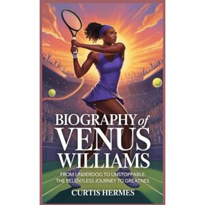 Hermes, Curtis Biography Of Venus Williams: From Underdog to Unstoppable: The Relentless Journey to Greatness Hermes, Curtis Biography Of Venus Williams: From Underdog to Unstoppable: The Relentless Journey to Greatness