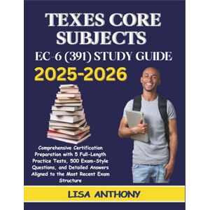 ANTHONY, LISA TEXES CORE SUBJECTS EC–6 (391) STUDY GUIDE 2025–2026: Comprehensive Certification Preparation with 5 Full-Length Practice Tests, 500 Exam-Style ... Aligned to the Most Recent Exam Structure ANTHONY, LISA TEXES CORE SUBJECTS EC–6 (391) STUDY GUIDE 2025–2026: Comprehensive Certification Preparation with 5 Full-Length Practice Tests, 500 Exam-Style ... Aligned to the Most Recent Exam Structure