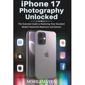 Maven, Mobile iPhone 17 Photography Unlocked: The Essential Guide to Mastering Your Standard Model Camera for Beginners and Seniors (The Ultimate Mobile Mastery) Maven, Mobile iPhone 17 Photography Unlocked: The Essential Guide to Mastering Your Standard Model Camera for Beginners and Seniors (The Ultimate Mobile Mastery)