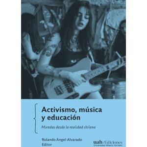 Alvarado, Rolando Angel Activismo, música y educación: Miradas desde la realidad chilena Alvarado, Rolando Angel Activismo, música y educación: Miradas desde la realidad chilena