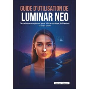 Z. Gareth, Matthew GUIDE D'UTILISATION DE LUMINAR NEO: Transformez vos photos grâce à la technologie de l'IA et au contrôle créatif Z. Gareth, Matthew GUIDE D'UTILISATION DE LUMINAR NEO: Transformez vos photos grâce à la technologie de l'IA et au contrôle créatif