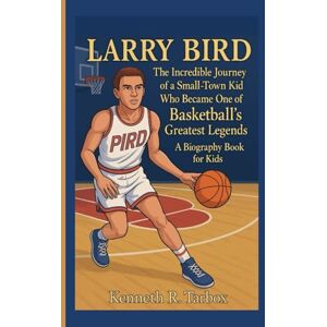 Tarbox, Kenneth R LARRY BIRD: The Incredible Journey of a Small-Town Kid Who Became One of Basketball’s Greatest Legends ( A Biography Book For Kids) Tarbox, Kenneth R LARRY BIRD: The Incredible Journey of a Small-Town Kid Who Became One of Basketball’s Greatest Legends ( A Biography Book For Kids)