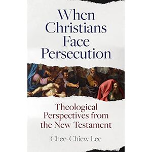 Lee When Christians Face Persecution: Theological Perspectives from the New Testament Lee When Christians Face Persecution: Theological Perspectives from the New Testament