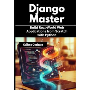 Corinne, Calissa Django Mastery: Build Real-World Web Applications from Scratch with Python Corinne, Calissa Django Mastery: Build Real-World Web Applications from Scratch with Python