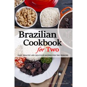 Carvalho, Stella M. Brazilian Cookbook for Two Uncover the Rich and Diverse Flavors of Brazil: Easy, Healthy and Delicious Recipes Perfectly Portioned for Two Persons The Brazilian Cookbook Carvalho, Stella M. Brazilian Cookbook for Two Uncover the Rich and Diverse Flavors of Brazil: Easy, Healthy and Delicious Recipes Perfectly Portioned for Two Persons The Brazilian Cookbook