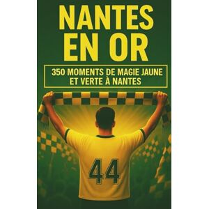 du football populaire, les éditions NANTES EN OR: 350 MOMENTS DE MAGIE JAUNE ET VERTE À NANTES À SE REMÉMORER, PARTAGER ET OFFRIR ENTRE SUPPORTERS du football populaire, les éditions NANTES EN OR: 350 MOMENTS DE MAGIE JAUNE ET VERTE À NANTES À SE REMÉMORER, PARTAGER ET OFFRIR ENTRE SUPPORTERS