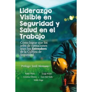 Pinto, Pablo José Liderazgo visible en seguridad y salud en el trabajo: Cómo lograr que los jefes de la operación sean Entrenadores de la cultura de seguridad Pinto, Pablo José Liderazgo visible en seguridad y salud en el trabajo: Cómo lograr que los jefes de la operación sean Entrenadores de la cultura de seguridad
