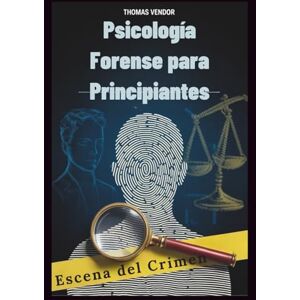 Vendor, Thomas Psicología Forense para Principiantes: Un libro de texto introductorio al comportamiento criminal, los sistemas legales y la psicología investigativa para aspirantes a profesionales y mentes curiosas Vendor, Thomas Psicología Forense para Principiantes: Un libro de texto introductorio al comportamiento criminal, los sistemas legales y la psicología investigativa para aspirantes a profesionales y mentes curiosas