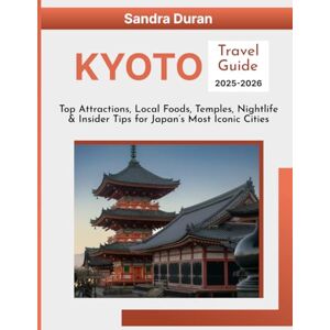Duran, Sandra KYOTO TRAVEL GUIDE 2025-2026(FULL-COLOR): Top Attractions, Local Food, Temples, Nightlife & Insider Tips for Japan’s Most Iconic Cities Duran, Sandra KYOTO TRAVEL GUIDE 2025-2026(FULL-COLOR): Top Attractions, Local Food, Temples, Nightlife & Insider Tips for Japan’s Most Iconic Cities
